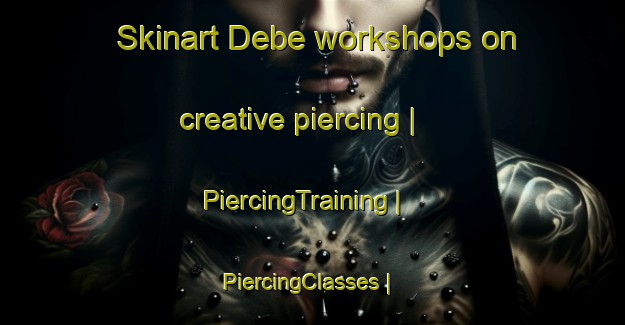 Skinart Debe workshops on creative piercing | PiercingTraining | PiercingClasses | SkinartTraining-Russian Federation